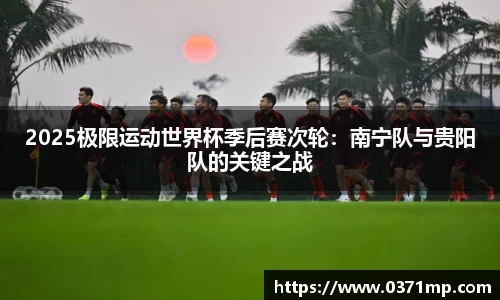 2025极限运动世界杯季后赛次轮：南宁队与贵阳队的关键之战