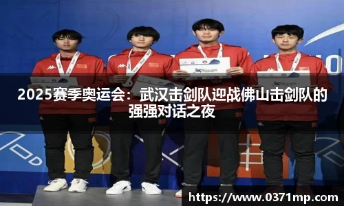 2025赛季奥运会：武汉击剑队迎战佛山击剑队的强强对话之夜