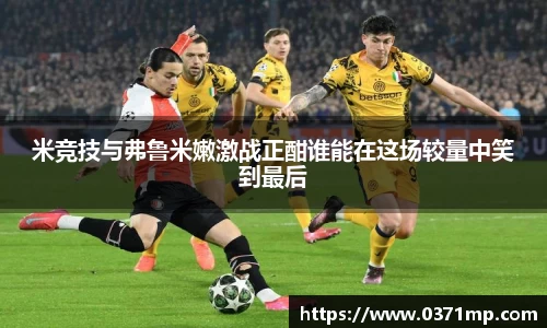 米竞技与弗鲁米嫩激战正酣谁能在这场较量中笑到最后